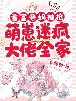 首富家的家养萌崽奶里奶气全文