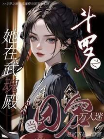 斗罗之她在武魂殿当团宠万人迷是贰