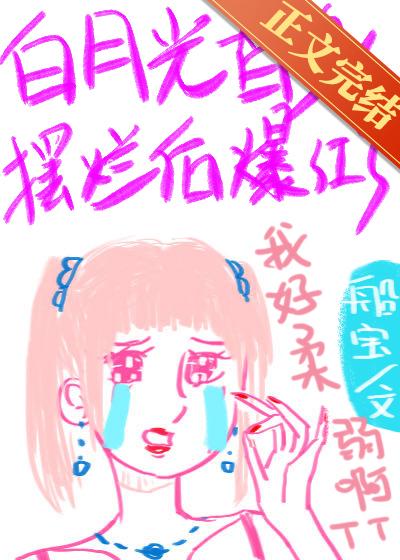 白月光替身摆烂后爆红了 船宝